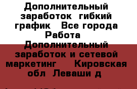 Дополнительный заработок, гибкий график - Все города Работа » Дополнительный заработок и сетевой маркетинг   . Кировская обл.,Леваши д.